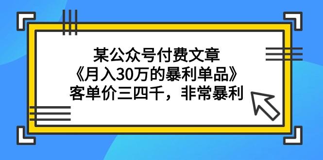 (9365期)某公众号付费文章《月入30万的暴利单品》客单价三四千，非常暴利-皮皮网创