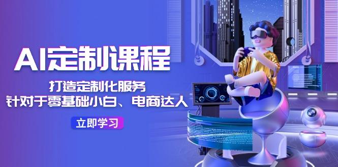 AI-定制课程，打造 定制化服务(针对于零基础小白、电商达人-皮皮网创