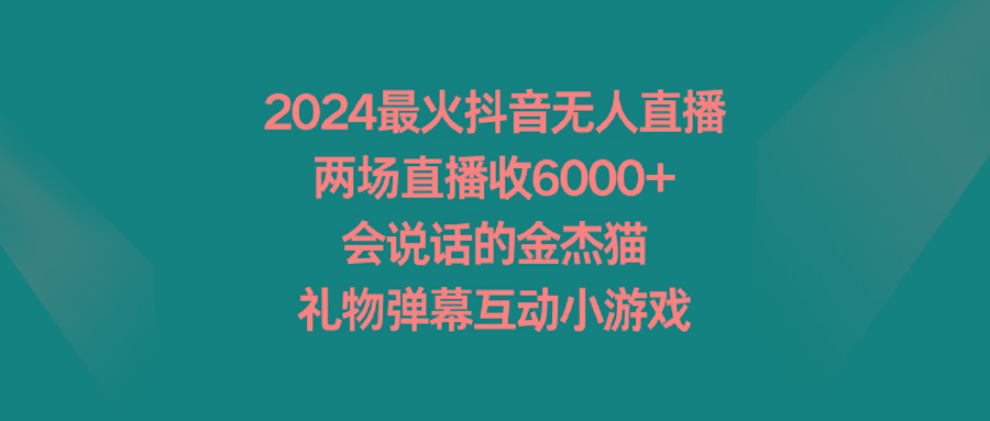 2024最火抖音无人直播，两场直播收6000+会说话的金杰猫 礼物弹幕互动小游戏-皮皮网创