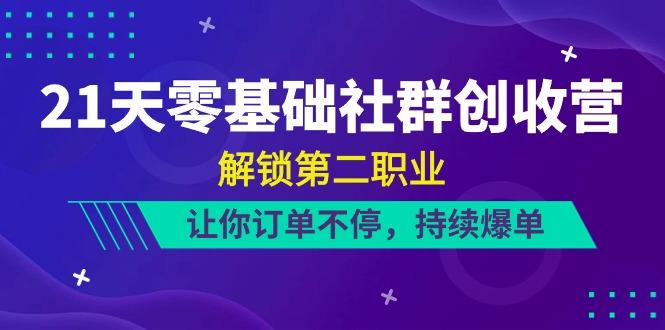 21天零基础社群创收营，解锁第二职业，让你订单不停，持续爆单(22节)-皮皮网创