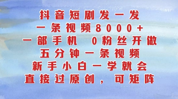 抖音短剧发一发，五分钟一条视频，新手小白一学就会，只要一部手机，0粉丝即可操作-皮皮网创