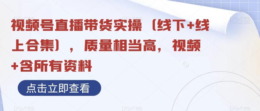 视频号直播带货实操（线下+线上合集），质量相当高，视频+含所有资料-皮皮网创