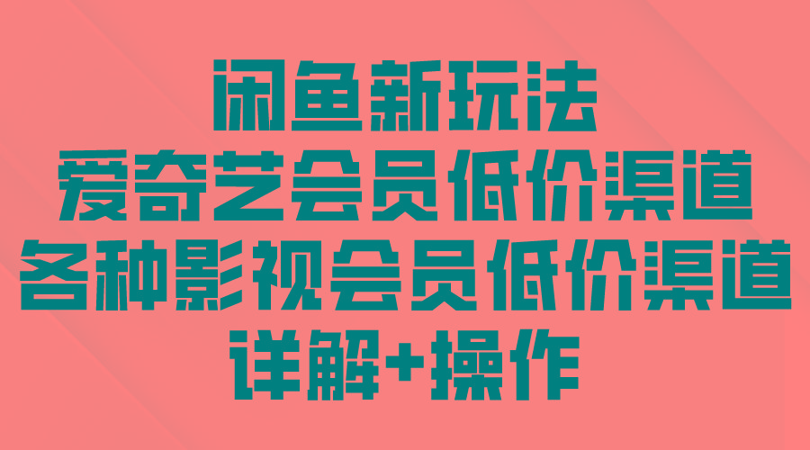 (9950期)闲鱼新玩法，爱奇艺会员低价渠道，各种影视会员低价渠道详解-皮皮网创