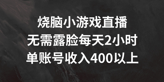 烧脑小游戏直播，无需露脸每天2小时，单账号日入400+【揭秘】-皮皮网创