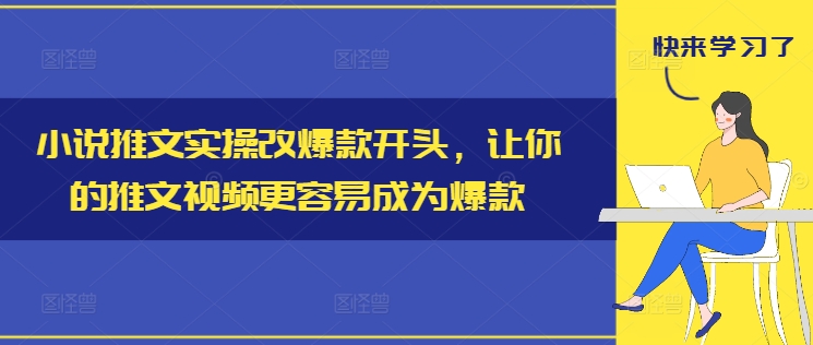 小说推文实操改爆款开头，让你的推文视频更容易成为爆款-皮皮网创