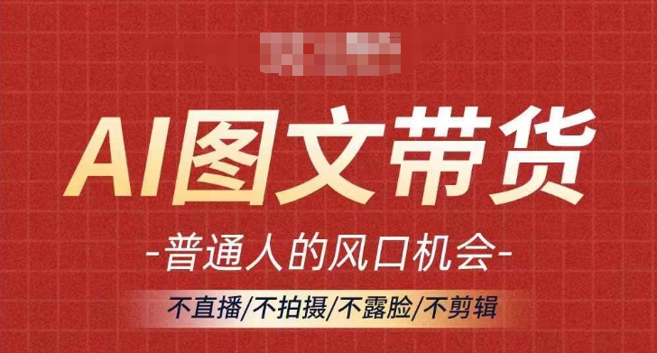 AI图文带货流量新趋势，普通人的风口机会，不直播/不拍摄/不露脸/不剪辑，轻松实现月入过万-皮皮网创