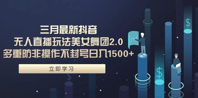 (9458期)三月最新抖音无人直播玩法美女舞团2.0，多重防非操作不封号日入1500+ 小…-皮皮网创