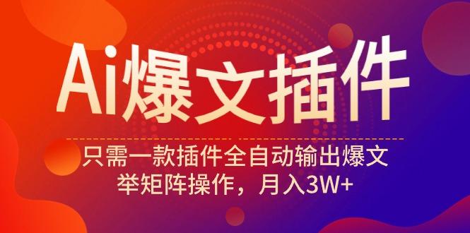 (9725期)Ai爆文插件，只需一款插件全自动输出爆文，举矩阵操作，月入3W+-皮皮网创