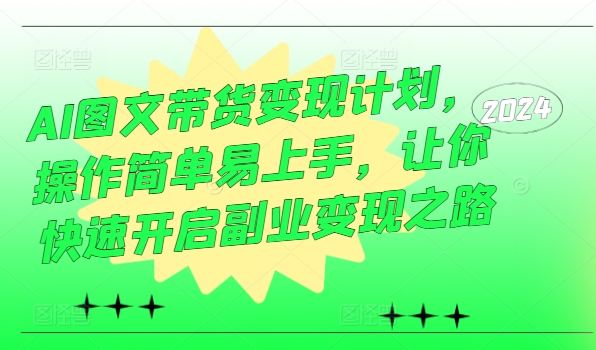 AI图文带货变现计划，操作简单易上手，让你快速开启副业变现之路-皮皮网创