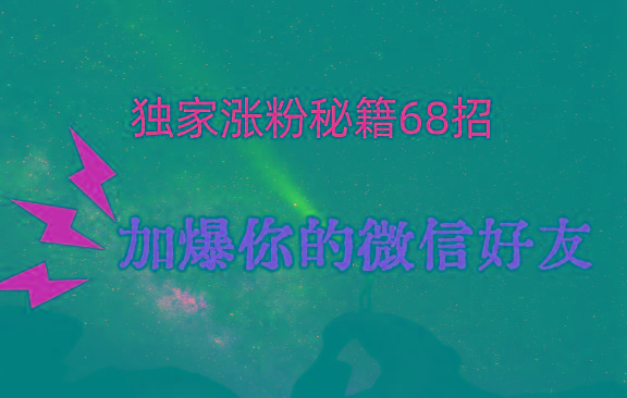 独家引流秘籍68招，深藏多年的压箱底，效果惊人，加爆你的微信好友！-皮皮网创