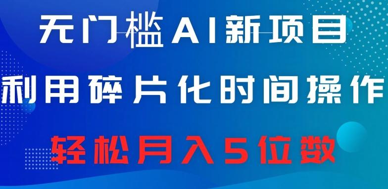 无门槛AI新项目，利用碎片化时间操作，日入600+，轻松月入5位数-皮皮网创
