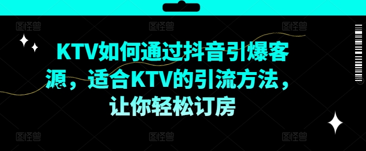 KTV抖音短视频营销，KTV如何通过抖音引爆客源，适合KTV的引流方法，让你轻松订房-皮皮网创
