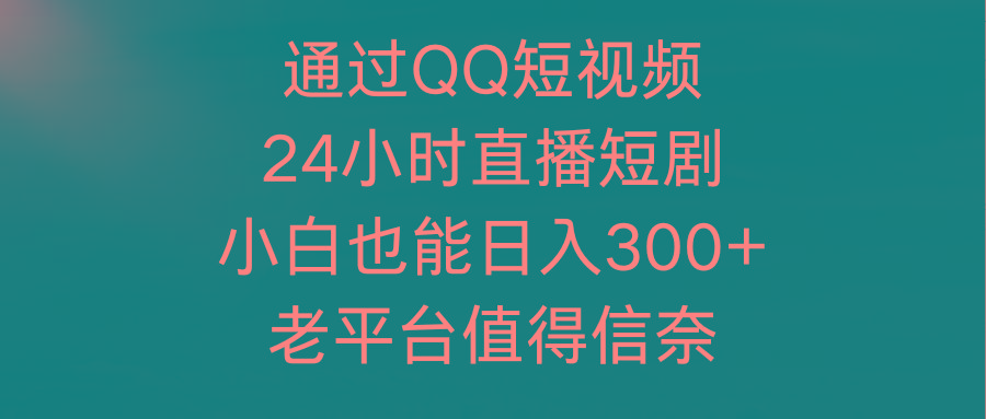 (9469期)通过QQ短视频、24小时直播短剧，小白也能日入300+，老平台值得信奈-皮皮网创