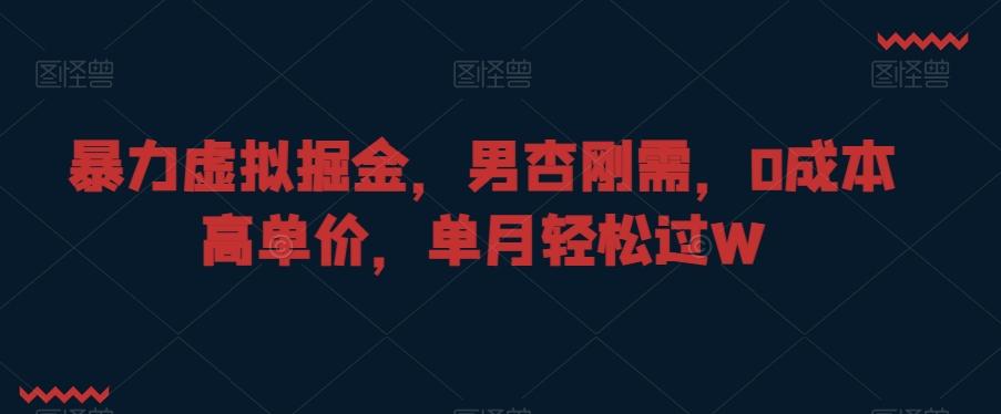 暴力虚拟掘金，男杏刚需，0成本高单价，单月轻松过W【揭秘】-皮皮网创