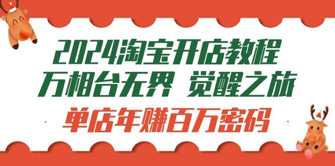 (9799期)2024淘宝开店教程-万相台无界 觉醒-之旅：单店年赚百万密码(99节视频课)-皮皮网创