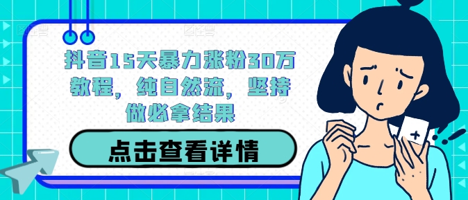 抖音15天暴力涨粉30万教程，纯自然流，坚持做必拿结果-皮皮网创