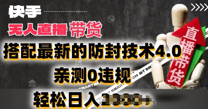 2024年快手无人直播卖货，搭配最新的防封技术4.0.亲测0违规，轻松日入2k【揭秘】-皮皮网创