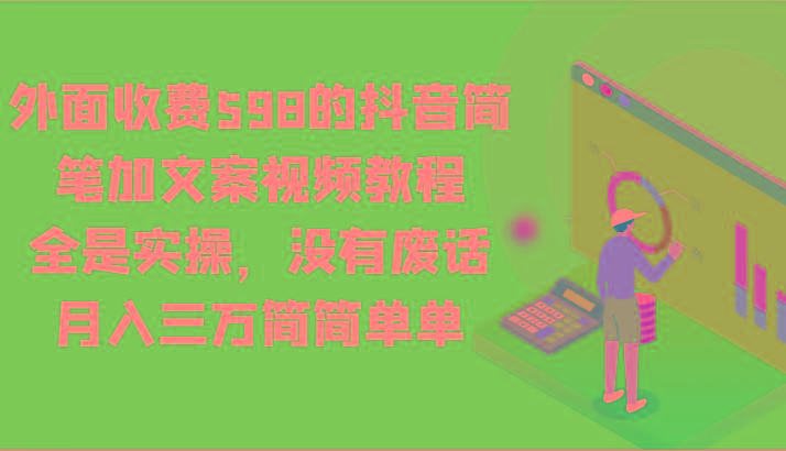 外面收费598的抖音简笔加文案视频教程，全是实操，没有废话，月入三万简简单单-皮皮网创