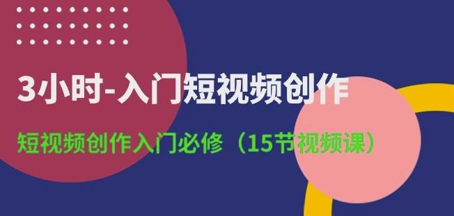 3小时-入门短视频创作：短视频创作入门必修(15节视频课)-皮皮网创
