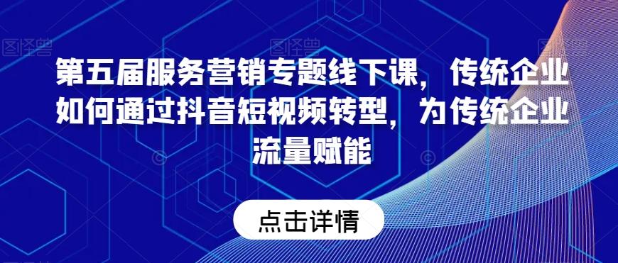 第五届服务营销专题线下课，传统企业如何通过抖音短视频转型，为传统企业流量赋能-皮皮网创