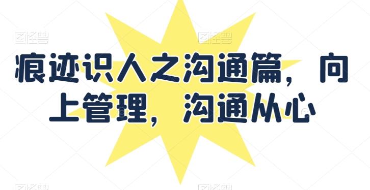 痕迹识人之沟通篇，向上管理，沟通从心-皮皮网创