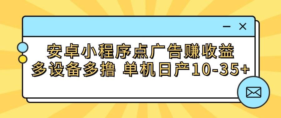 安卓小程序点广告赚收益，多设备多撸 单机日产10-35+-皮皮网创
