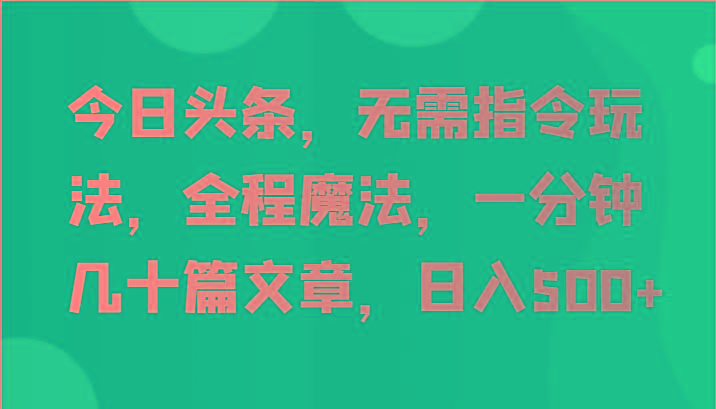 今日头条，无需指令玩法，全程魔法，一分钟几十篇文章，日入500+-皮皮网创