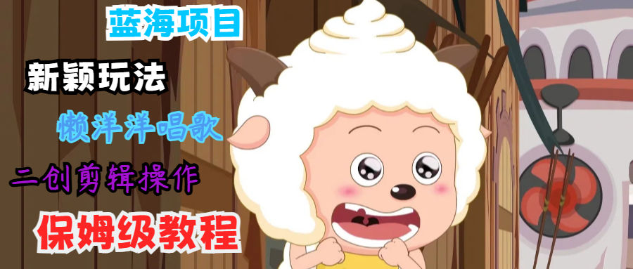蓝海项目新颖玩法，懒洋洋唱歌 搬运剪辑操作，保姆级教程-皮皮网创