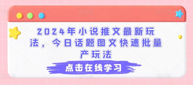 2024年小说推文最新玩法，今日话题图文快速批量产玩法-皮皮网创