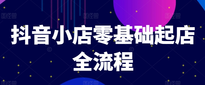 抖音小店零基础起店全流程，快速打造单品爆款技巧、商品卡引流模式与推流算法等-皮皮网创