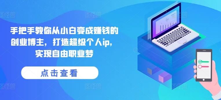 手把手教你从小白变成赚钱的创业博主，打造超级个人ip，实现自由职业梦-皮皮网创