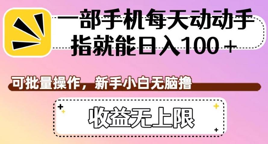 一部手机每天动动手指就能日入100+，可批量操作，新手小白无脑撸，收益无上限【揭秘】-皮皮网创