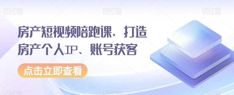房产短视频陪跑课，打造房产个人IP、账号获客-皮皮网创