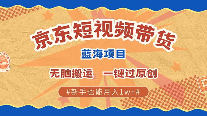 图片[1]-京东短视频带货 2025新风口 批量搬运 单号月入过万 上不封顶-皮皮网创