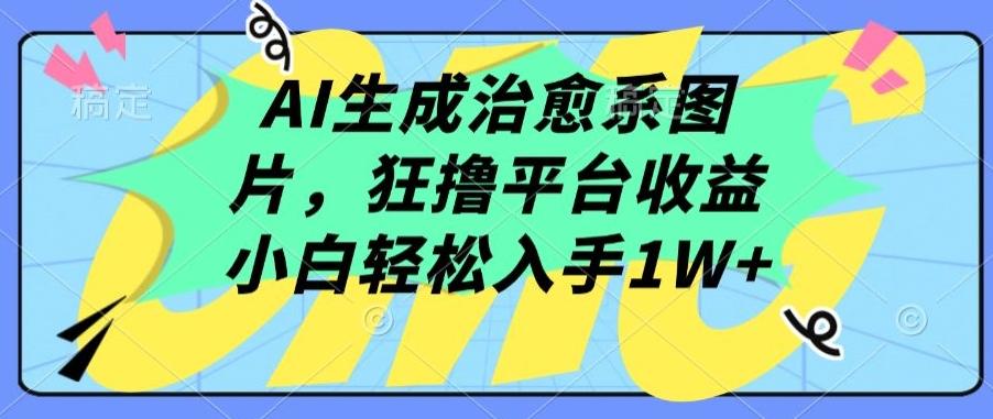 AI生成治愈系图片，狂撸平台收益，小白轻松入手1W+【揭秘】-皮皮网创