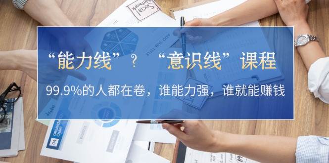 “能力线”“意识线”？99.9%的人都在卷，谁能力强，谁就能赚钱-皮皮网创