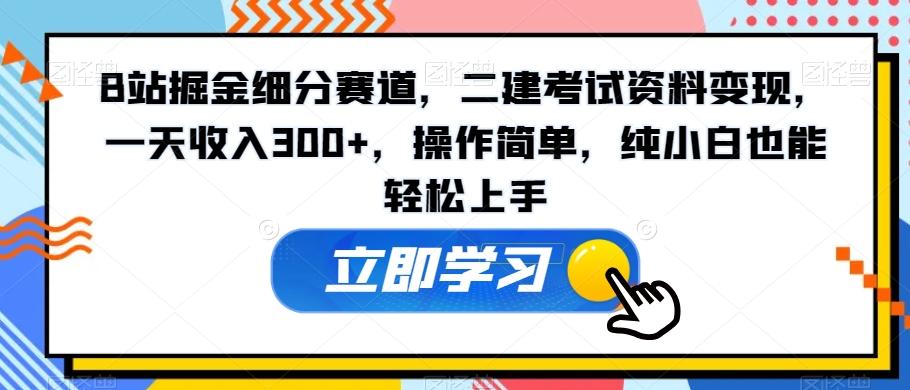 B站掘金细分赛道，二建考试资料变现，一天收入300+，操作简单，纯小白也能轻松上手-皮皮网创