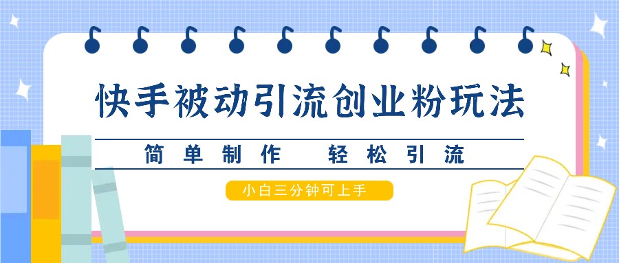 快手被动引流创业粉玩法，简单制作 轻松引流，小白三分钟可上手-皮皮网创