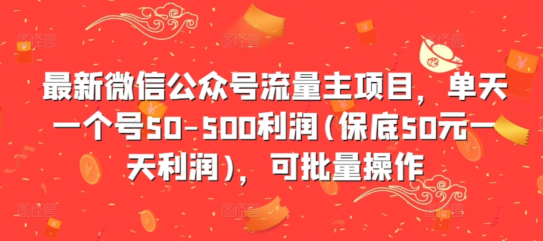 最新微信公众号流量主项目，单天一个号50-500利润(保底50元一天利润)，可批量操作-皮皮网创