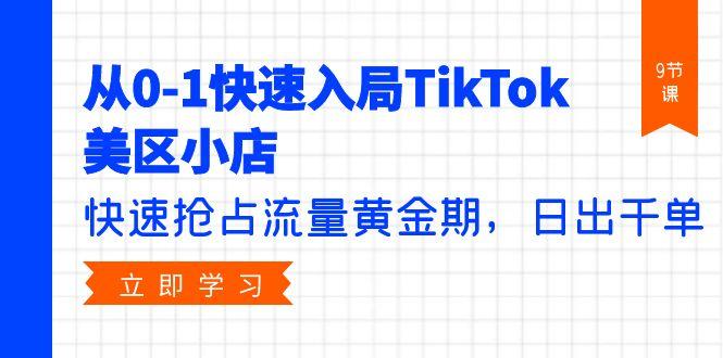 (9963期)从0-1快速入局TikTok美区小店，快速抢占流量黄金期，日出千单(9节课)-皮皮网创