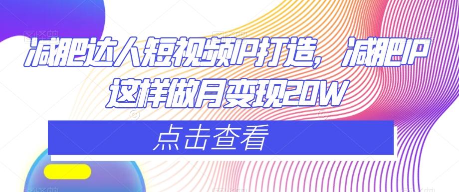 减肥达人短视频IP打造，减肥IP这样做月变现20W-皮皮网创