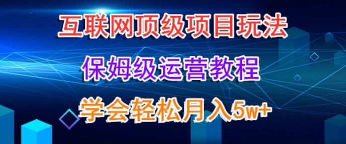互联网顶级项目玩法，保姆级运营教程，学完轻松月入5万-皮皮网创