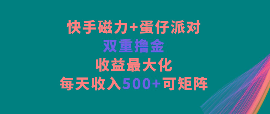 快手磁力+蛋仔派对，双重撸金，收益最大化，每天收入500+，可矩阵-皮皮网创