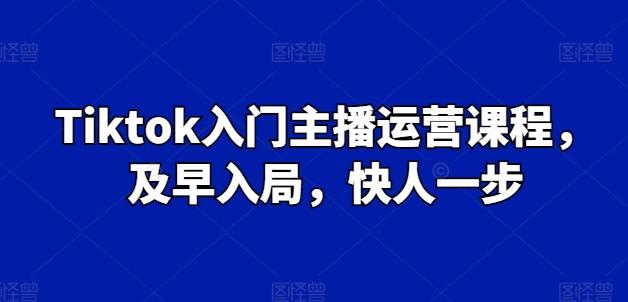 Tiktok入门主播运营课程，及早入局，快人一步-皮皮网创