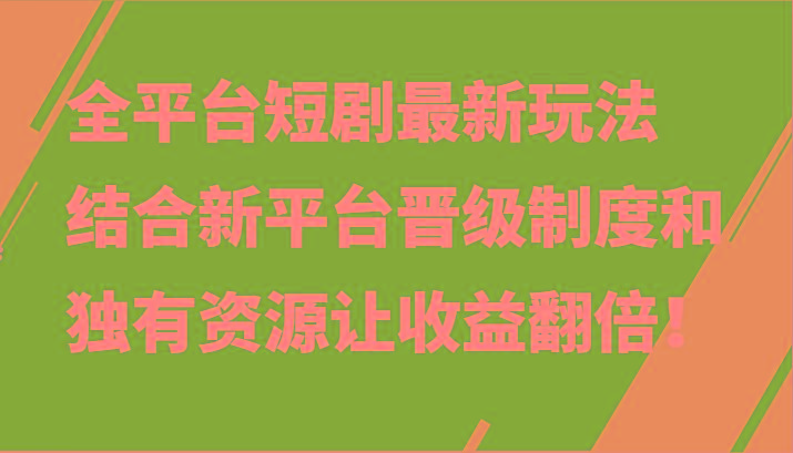 全平台短剧最新玩法，结合新平台晋级制度和独有资源让收益翻倍！-皮皮网创