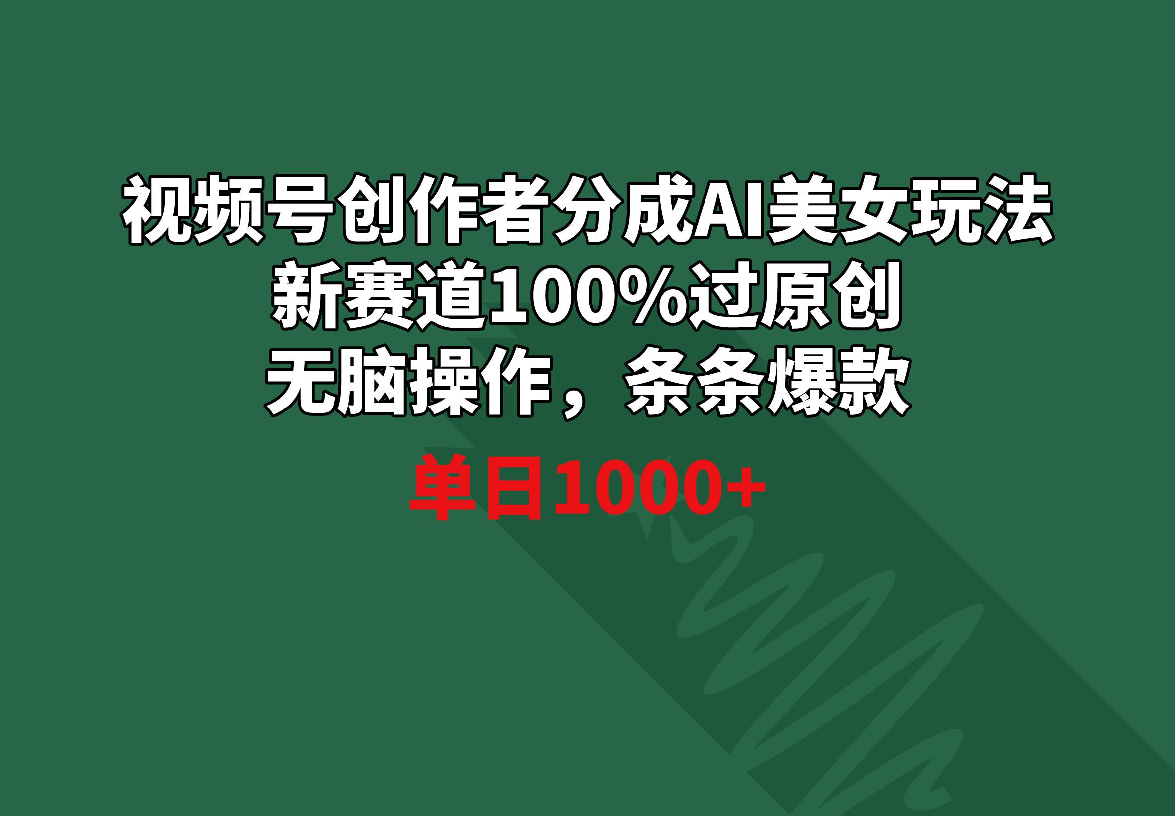 视频号创作者分成AI美女玩法 新赛道100%过原创无脑操作 条条爆款 单日1000+-皮皮网创