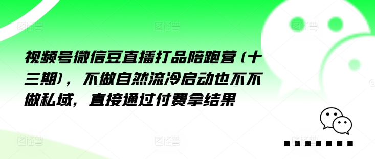 视频号微信豆直播打品陪跑营(十三期)，‮做不‬自‮流然‬冷‮动启‬也不不做私域，‮接直‬通‮付过‬费拿结果-皮皮网创