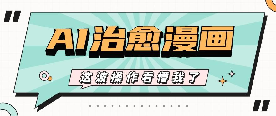 AI国风治愈漫画文案玩法，条条都是爆款，1个作品收益500+【视频+软件】-皮皮网创
