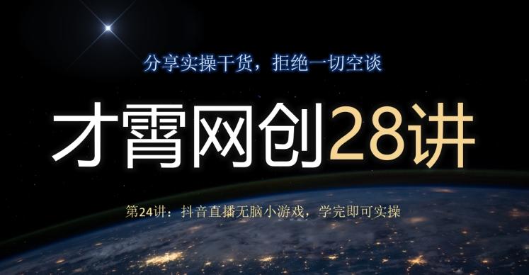 才霄网创28讲第24讲：抖音直播无脑小游戏，学完即可实操-皮皮网创