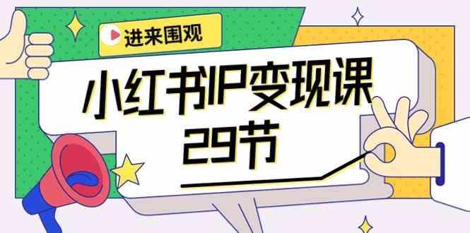小红书IP变现课：开店/定位/IP变现/直播带货/爆款打造/涨价秘诀/等等/29节-皮皮网创